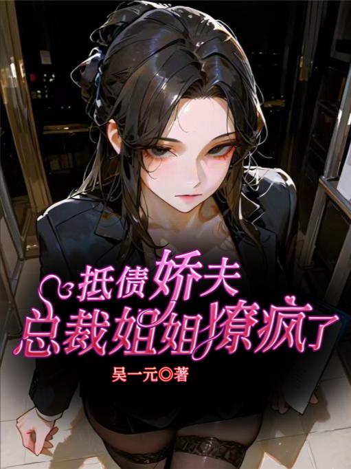 抵债娇夫总裁姐姐撩疯了